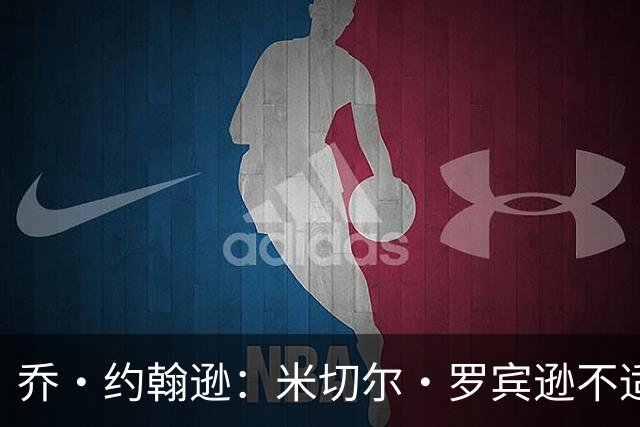 乔·约翰逊：米切尔·罗宾逊不适合首发中锋角色