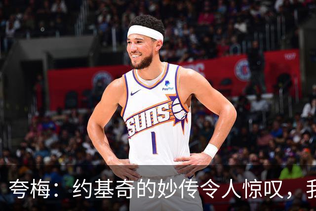 夸梅：约基奇的妙传令人惊叹，我在练习中差点受伤