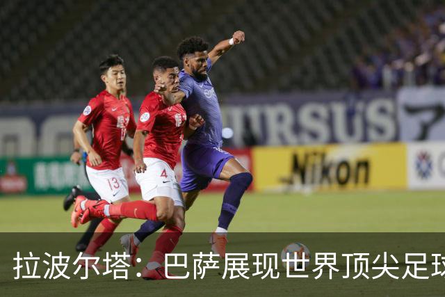 拉波尔塔：巴萨展现世界顶尖足球，亚马尔应当获金球奖
