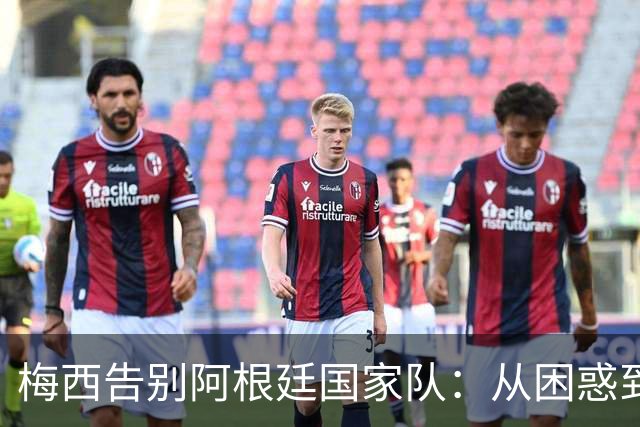 梅西告别阿根廷国家队：从困惑到壮丽，蓝白传奇的终章
